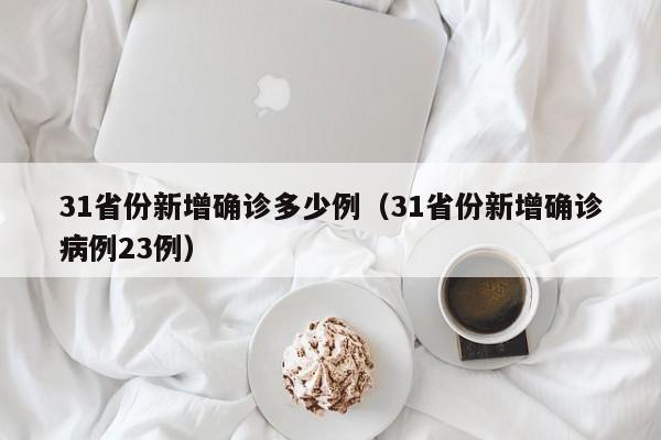31省份新增确诊多少例（31省份新增确诊病例23例）